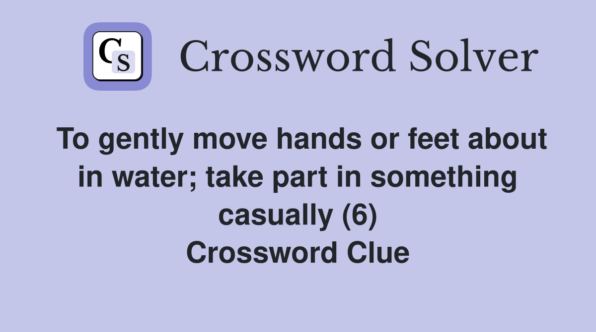 To gently move hands or feet about in water; take part in something